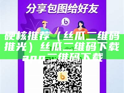 硬核推荐（丝瓜二维码推光）丝瓜二维码下载app二维码下载（丝瓜二维码18）