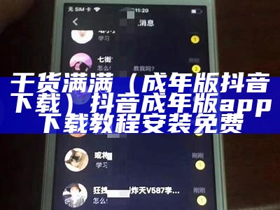 干货满满（成年版抖音下载）抖音成年版app下载教程安装免费（成年版抖音app下载安卓）