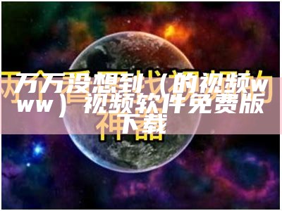 万万没想到（的视频www）视频软件免费版下载（万万没想到下载链接）