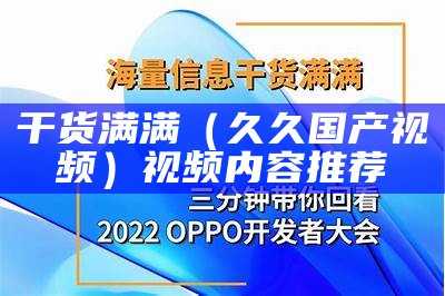 干货满满（久久国产视频）视频内容推荐