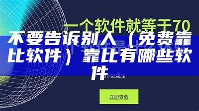 不要告诉别人（免费靠比软件）靠比有哪些软件