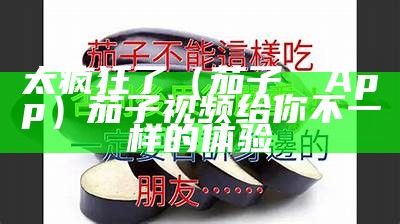 太疯狂了（茄子視頻App）茄子视频给你不一样的体验