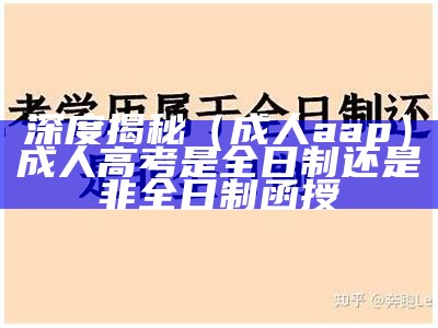 深度揭秘（成人aap）成人高考是全日制还是非全日制函授（成人高等学校招生考试是全日制吗）