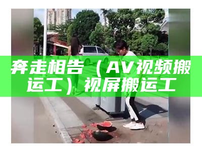 奔走相告（AV视频搬运工）视屏搬运工