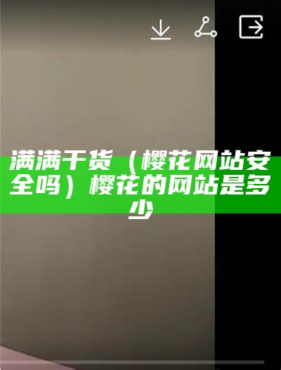 满满干货（樱花网站安全吗）樱花的网站是多少（樱花网站官网在哪里）