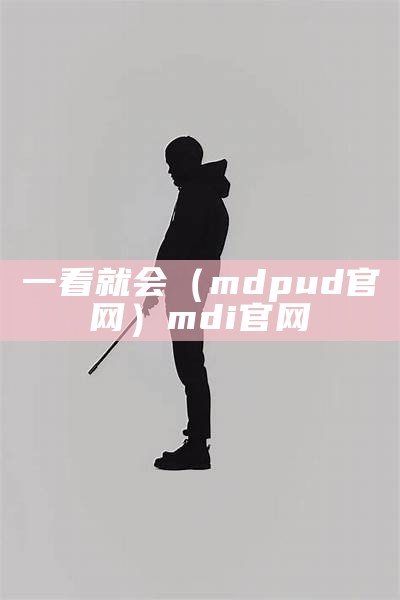 一看就会（mdpud官网）mdi官网