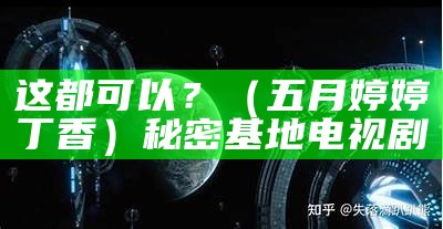 这都可以？（五月婷婷丁香）秘密基地电视剧