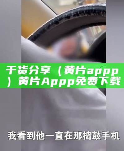 干货分享（黄片appp）黄片Appp免费下载