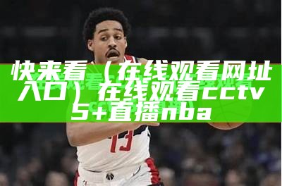 快来看（在线观看网址入口）在线观看cctv5+直播nba（快来看官网下载）