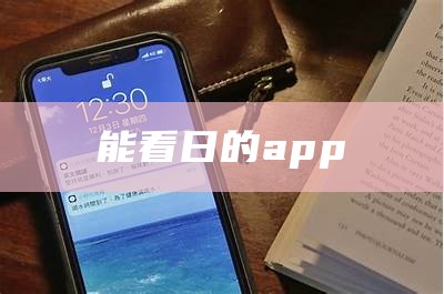 能看日的app（能看的 app）