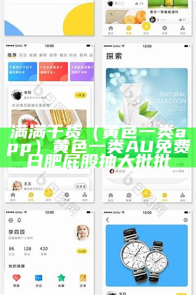 满满干货（黄色一类app）黄色一类A U免费日肥屁股抽大批批