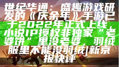 世纪华通：盛趣游戏研发的《庆余年》手游已于2022年正式上线，小说IP授权非独家“老婆饼”里没老婆，羽绒服里不能没羽绒 | 新京报快评