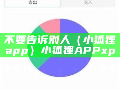 不要告诉别人（小狐狸app）小狐狸APP xp