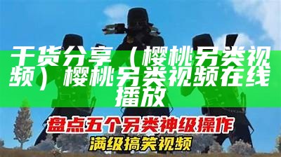 干货分享（樱桃另类视频）樱桃另类视频在线播放