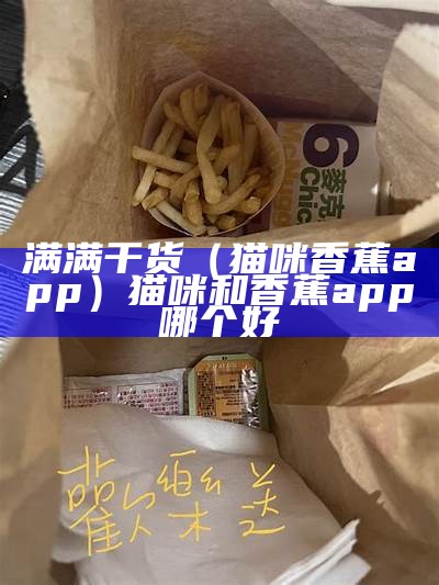 满满干货（猫咪香蕉app）猫咪和香蕉app哪个好