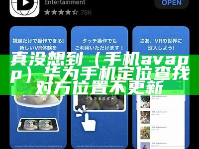 真没想到（手机avapp）华为手机定位查找对方位置不更新（avatarify 华为手机）