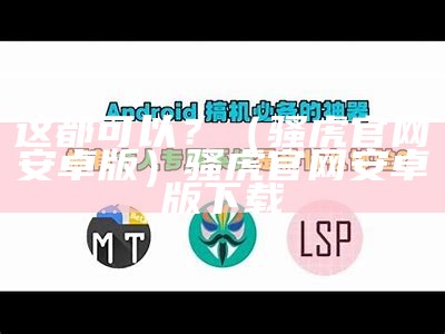 这都可以？（骚虎官网安卓版）骚虎官网安卓版下载（骚虎平台简介）