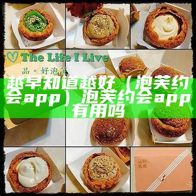 越早知道越好（泡芙约会app）泡芙约会app有用吗（泡芙约会官方）