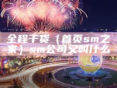 全程干货（首页sm之家）sm公司又叫什么（sm公司属于什么公司）