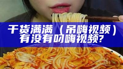 干货满满（吊嗨 视频）有没有叼嗨视频?