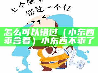 怎么可以错过（小东西乖含着）小东西不乖了（乖 小东西）