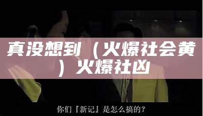 真没想到（火爆社会黄）火爆社凶（火爆社会app下载安装）