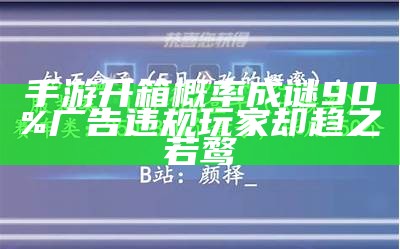 手游开箱概率成谜 90%广告违规 玩家却趋之若鹜