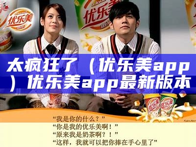 太疯狂了（优乐美app）优乐美app最新版本