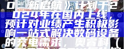 富春股份：主打产品MMO手游《仙境传说RO：新启航》计划于2024年在国内上线，预计对业绩产生积极影响一站式解决数码设备的充电需求，奥睿科（ORICO）65W氮化镓口袋插排