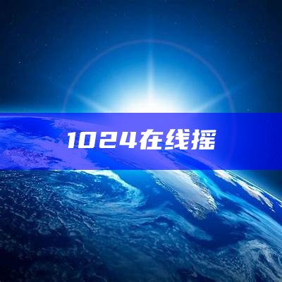 1024在线摇