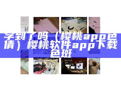 学到了吗（樱桃app色倩）樱桃软件app下载色斑（樱桃～软件）