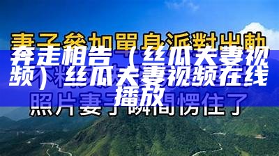 奔走相告（丝瓜夫妻视频）丝瓜夫妻视频在线播放