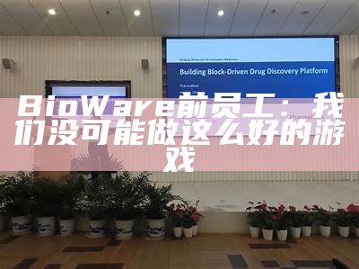 BioWare前员工：我们没可能做这么好的游戏