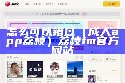 怎么可以错过（成人app荔枝）荔枝fm官方网站