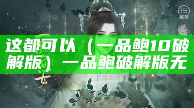 这都可以（一品鲍10破解版）一品鲍破解版无