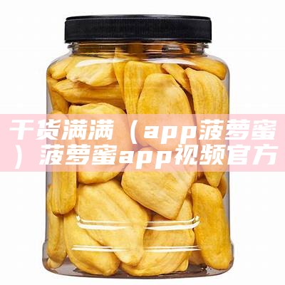 干货满满（app菠萝蜜）菠萝蜜app视频官方