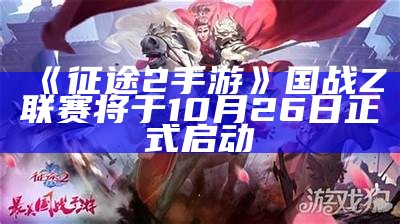 《征途2手游》国战Z联赛将于10月26日正式启动