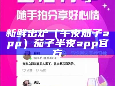 新鲜出炉（午夜茄子app）茄子半夜app官方（茄子夜视频安装软件）