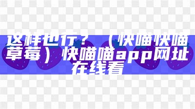 这样也行？（快喵快喵草莓）快喵喵app网址在线看