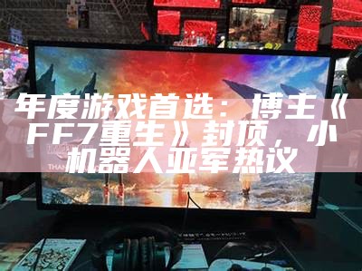 年度游戏首选：博主《FF7重生》封顶，小机器人亚军热议