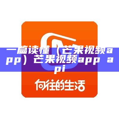 一篇读懂（芒果视频app）芒果视频app 汅api