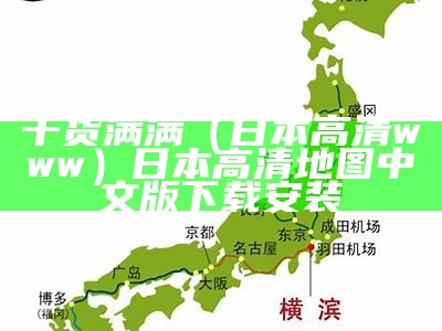 干货满满（日本高清www）日本高清地图中文版下载安装