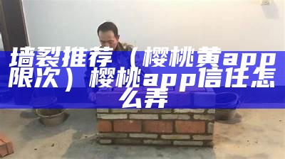 墙裂推荐（樱桃黄app限次）樱桃app信任怎么弄（樱桃app是怎么回事）