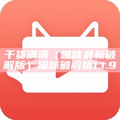 干货满满（喵咪最新破解版）猫咪破解版1.1.9（猫咪破解版v1.1.2破解版）