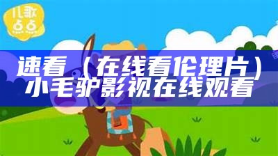 速看（在线看伦理片）小毛驴影视在线观看