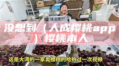 没想到（人成樱桃app）樱桃本人