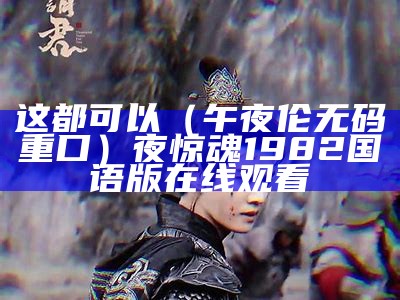 这都可以（午夜伦无码重口）夜惊魂1982国语版在线观看