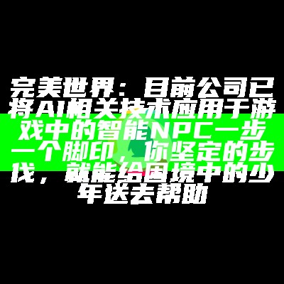 完美世界：目前公司已将AI相关技术应用于游戏中的智能NPC一步一个脚印，你坚定的步伐，就能给困境中的少年送去帮助