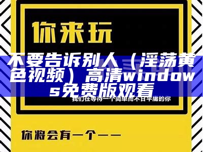 不要告诉别人（淫荡黄色视频）高清windows免费版观看