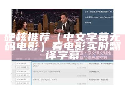 硬核推荐（中文字幕无码电影）看电影实时翻译字幕